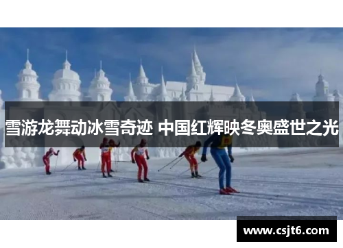 雪游龙舞动冰雪奇迹 中国红辉映冬奥盛世之光